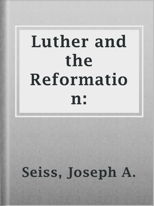 Title details for Luther and the Reformation: by Joseph A. Seiss - Available